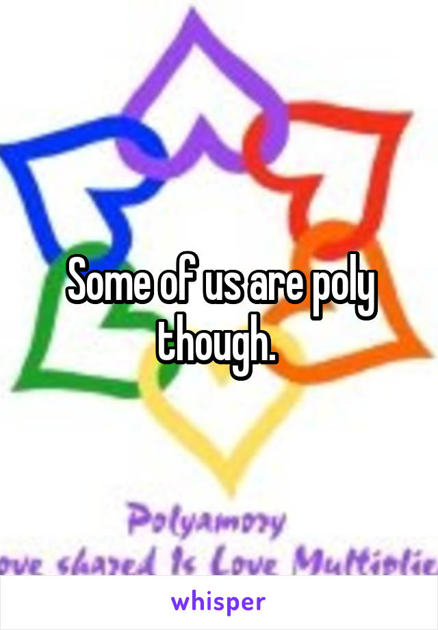 Some of us are poly though. 