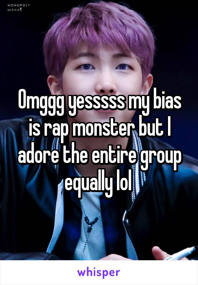 Omggg yesssss my bias is rap monster but I adore the entire group equally lol 