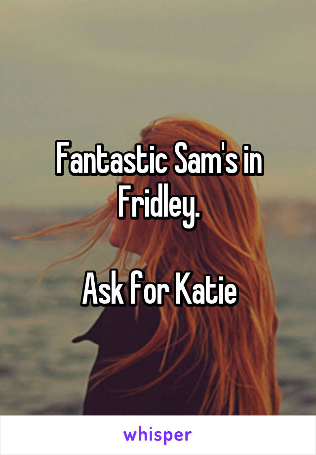 Fantastic Sam's in Fridley.

Ask for Katie