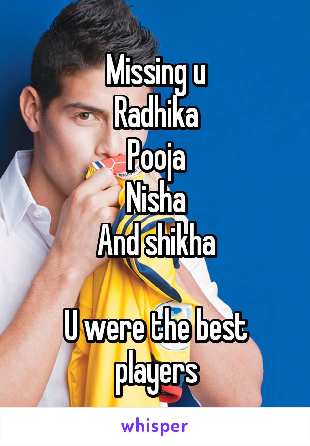 Missing u
Radhika
Pooja
Nisha
And shikha

U were the best players