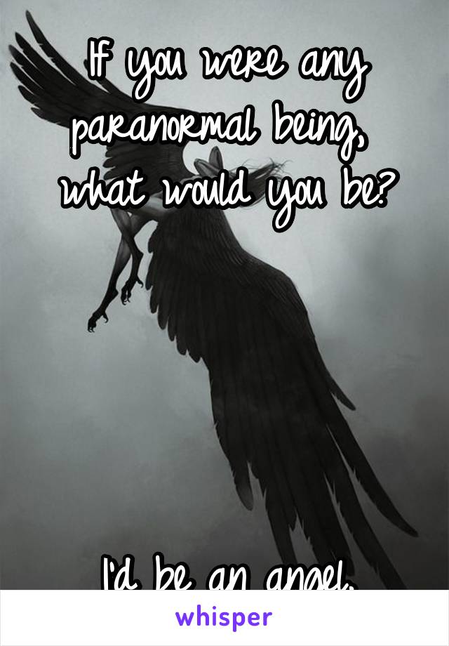 If you were any paranormal being, 
what would you be?





I'd be an angel.