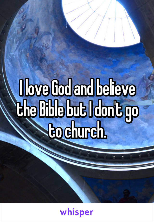 I love God and believe the Bible but I don't go to church.