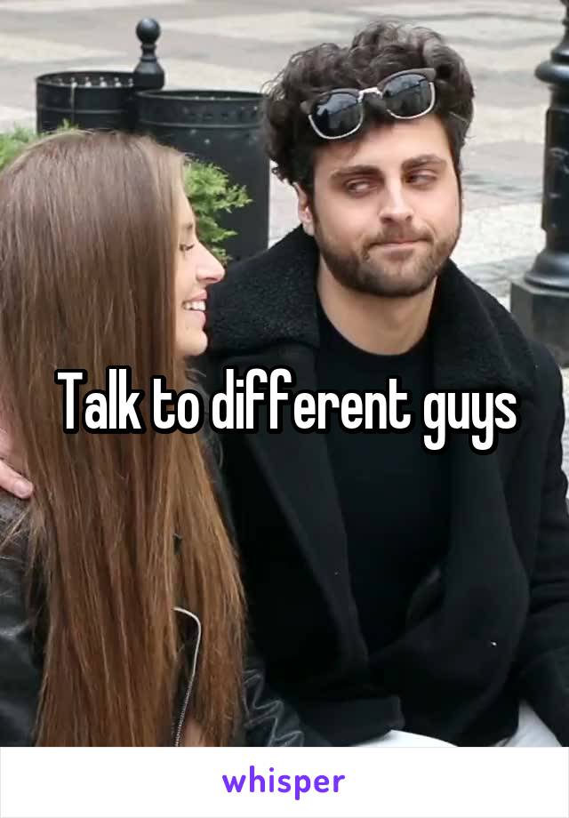 Talk to different guys
