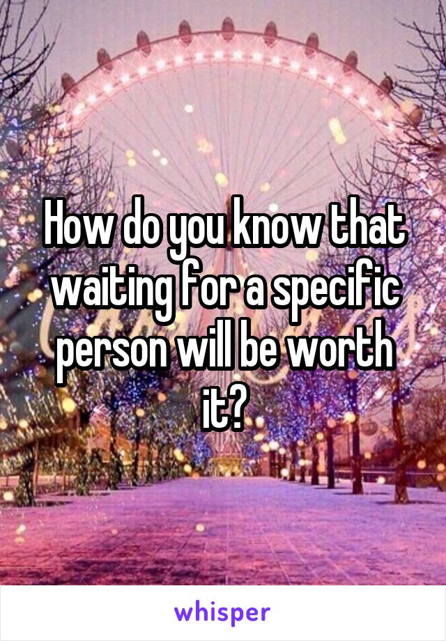 How do you know that waiting for a specific person will be worth it?