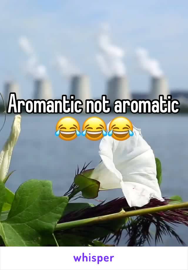 Aromantic not aromatic 😂😂😂