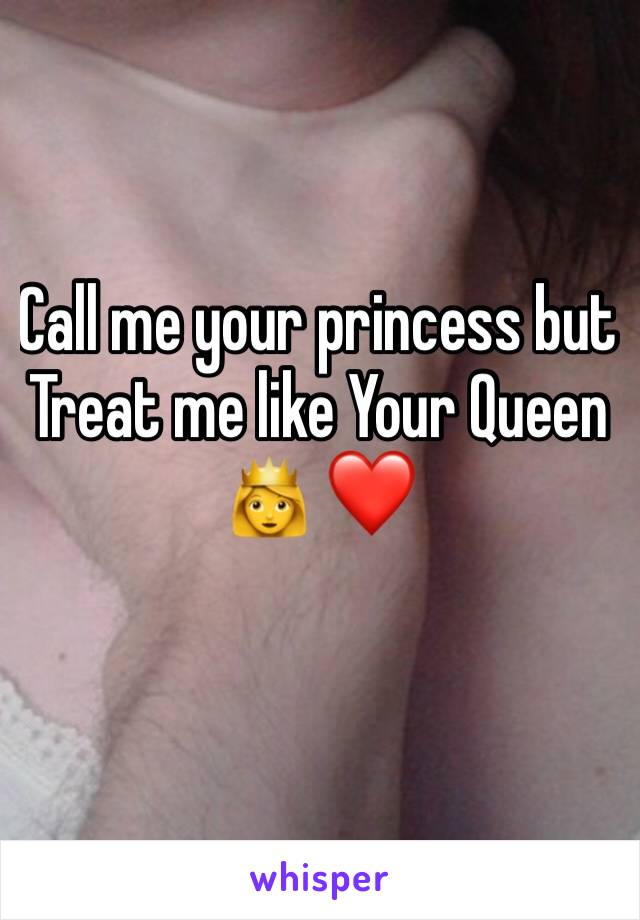 Call me your princess but Treat me like Your Queen 👸 ❤️