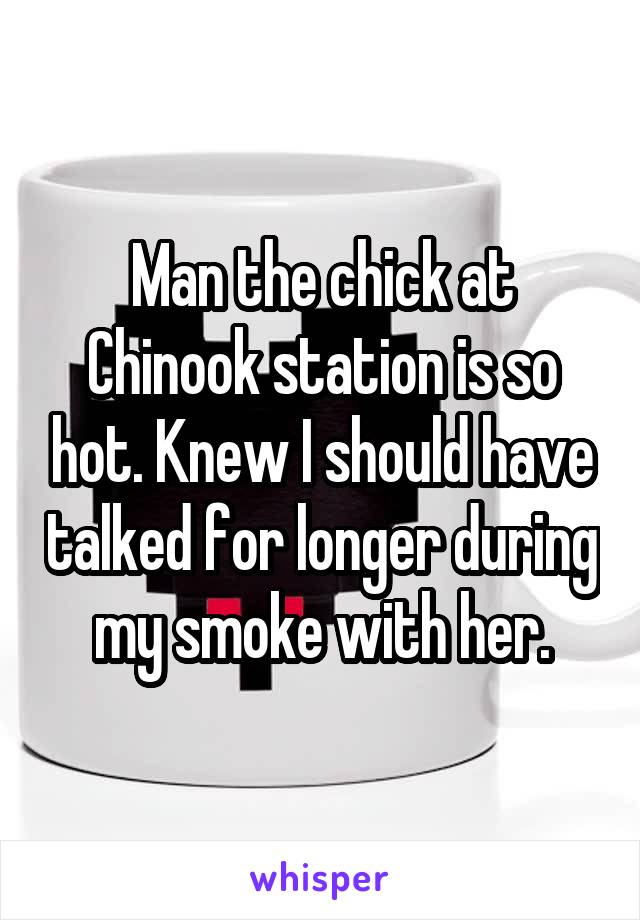 Man the chick at Chinook station is so hot. Knew I should have talked for longer during my smoke with her.