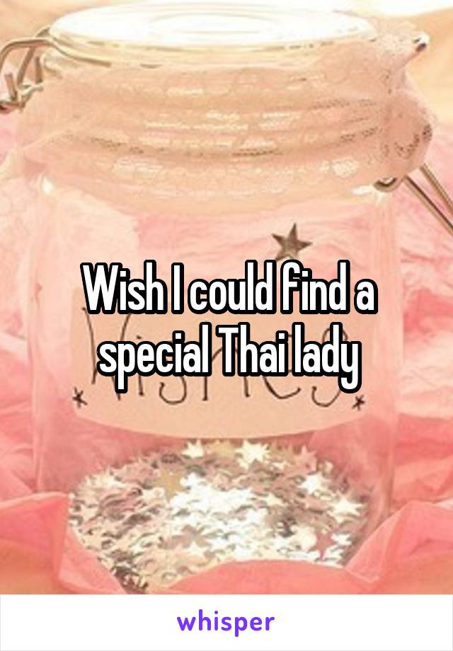 Wish I could find a special Thai lady