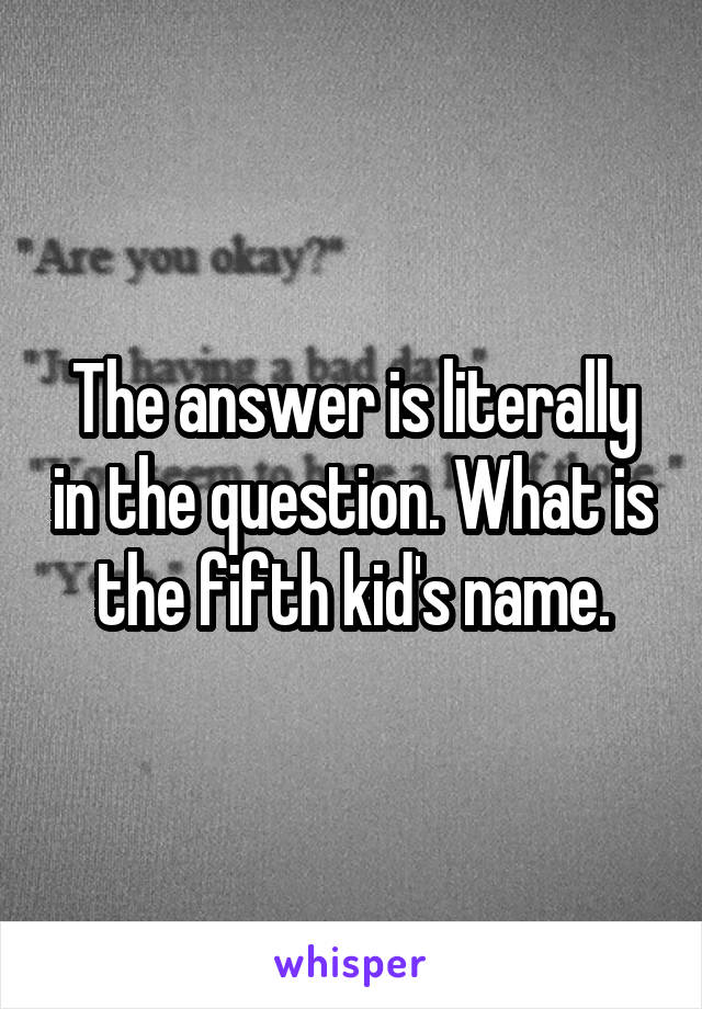 The answer is literally in the question. What is the fifth kid's name.