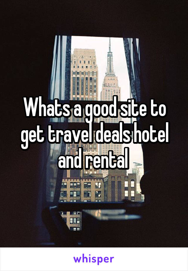 Whats a good site to get travel deals hotel and rental 