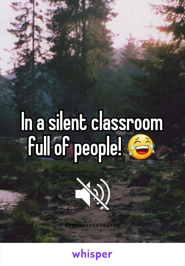 In a silent classroom full of people! 😂