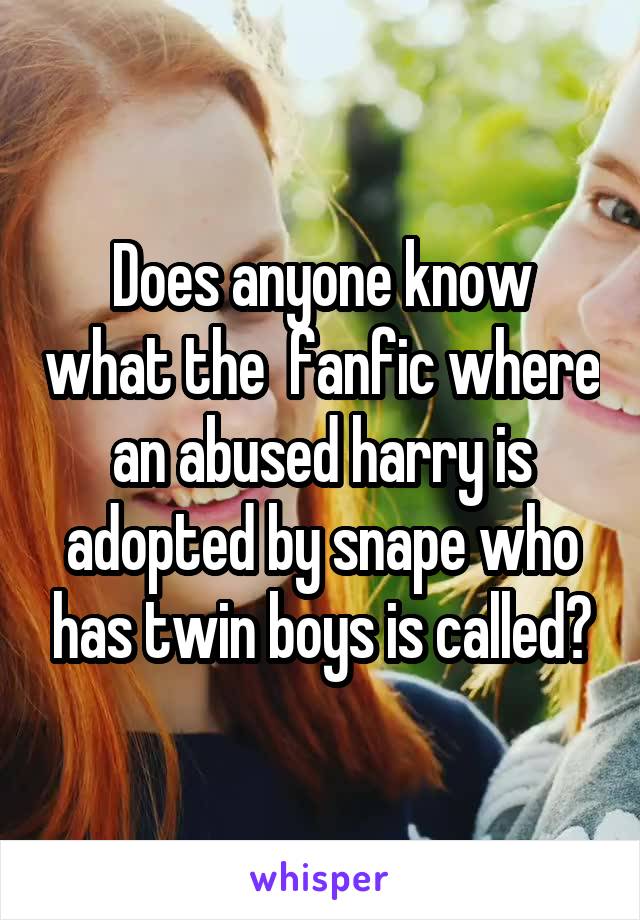 Does anyone know what the  fanfic where an abused harry is adopted by snape who has twin boys is called?