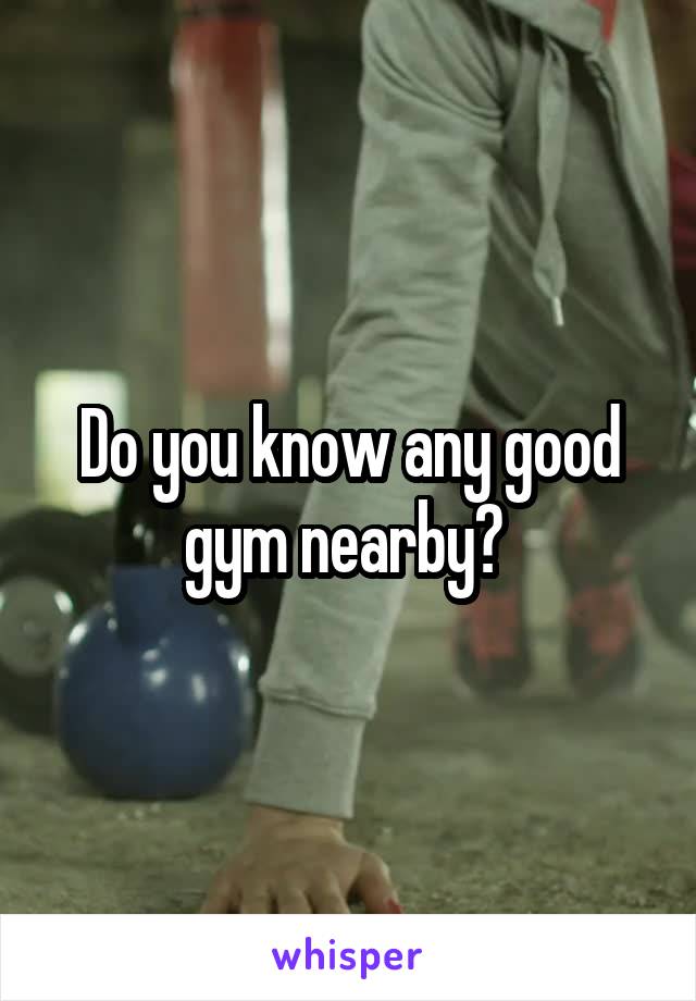 Do you know any good gym nearby? 