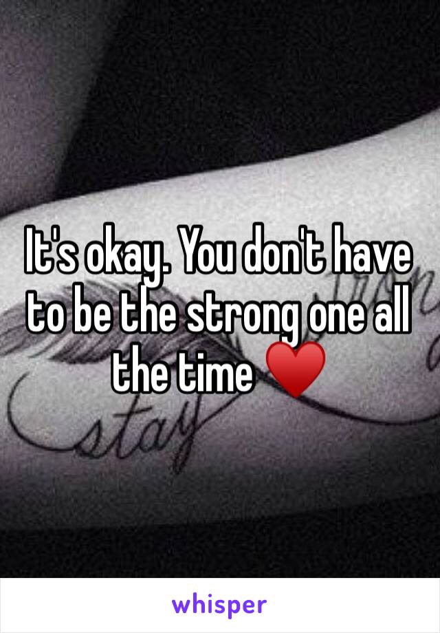 It's okay. You don't have to be the strong one all the time ♥️