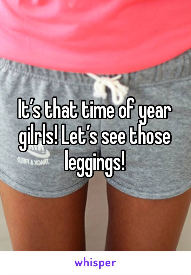 It’s that time of year gilrls! Let’s see those leggings! 