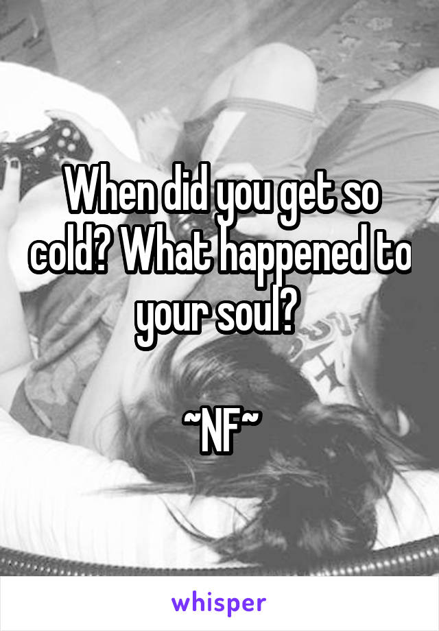 When did you get so cold? What happened to your soul? 

~NF~
