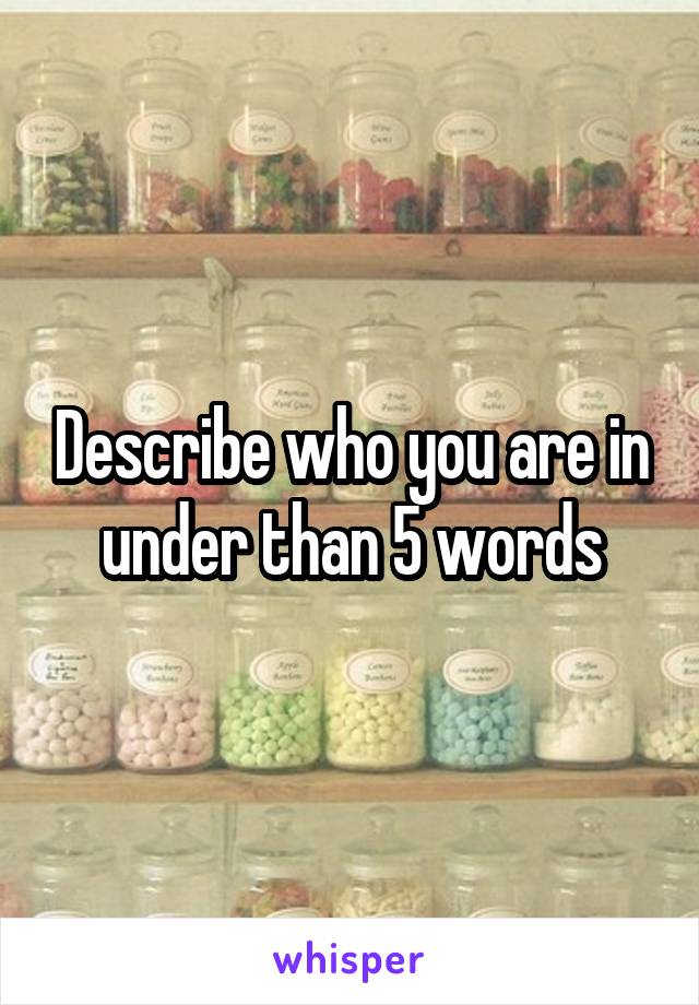 Describe who you are in under than 5 words