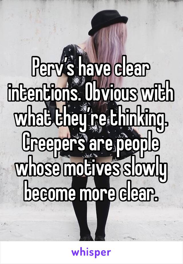 Perv’s have clear intentions. Obvious with what they’re thinking. Creepers are people whose motives slowly become more clear.