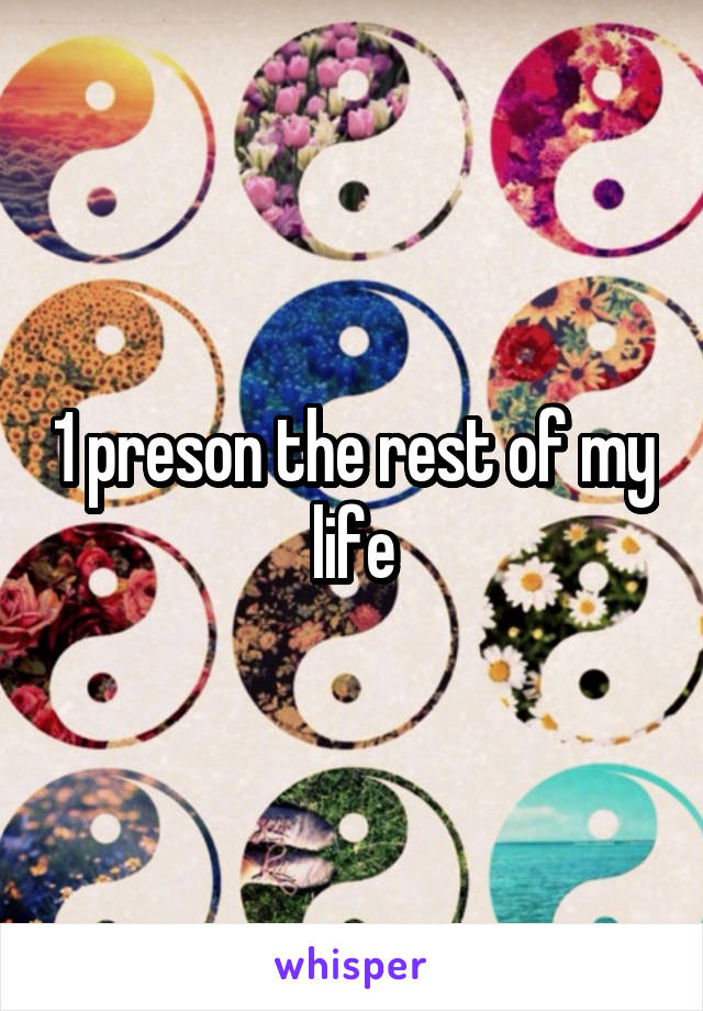 1 preson the rest of my life