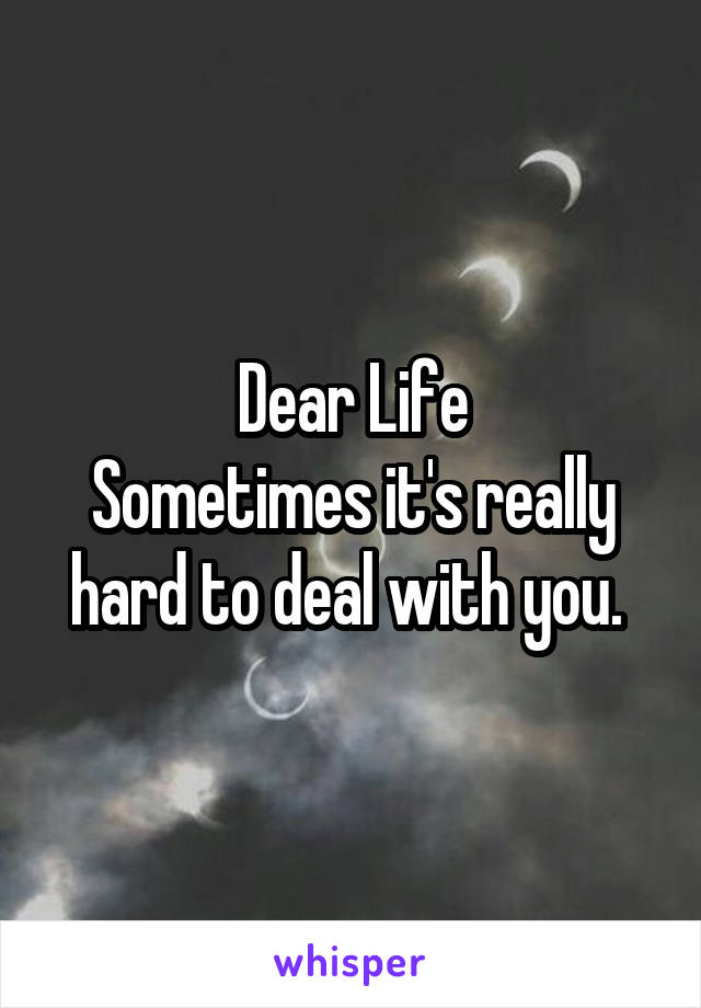 Dear Life
Sometimes it's really hard to deal with you. 