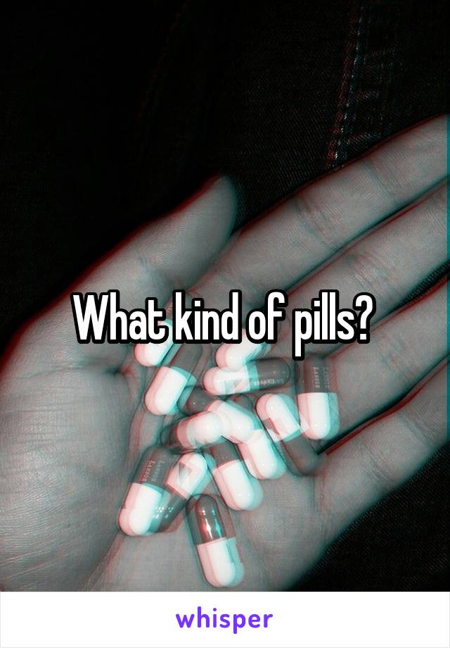 What kind of pills? 
