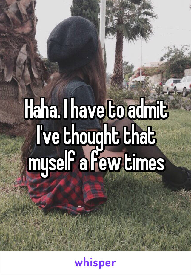 Haha. I have to admit I've thought that myself a few times