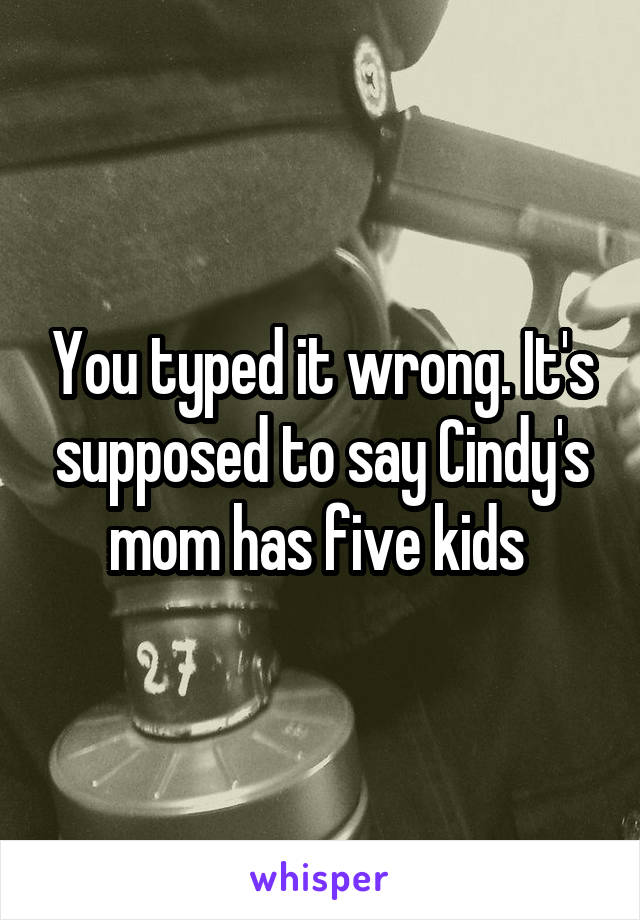 You typed it wrong. It's supposed to say Cindy's mom has five kids 