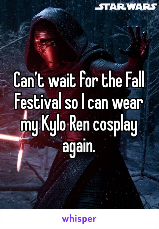 Can’t wait for the Fall Festival so I can wear my Kylo Ren cosplay again.