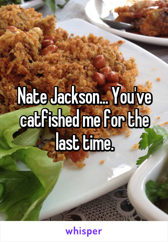 Nate Jackson... You've catfished me for the last time.