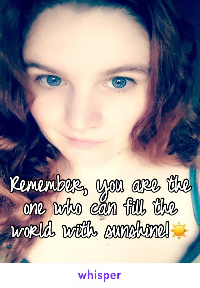 





Remember, you are the one who can fill the world with sunshine!☀️