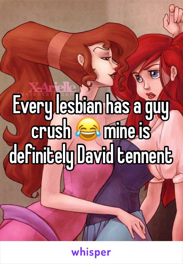 Every lesbian has a guy crush 😂 mine is definitely David tennent 