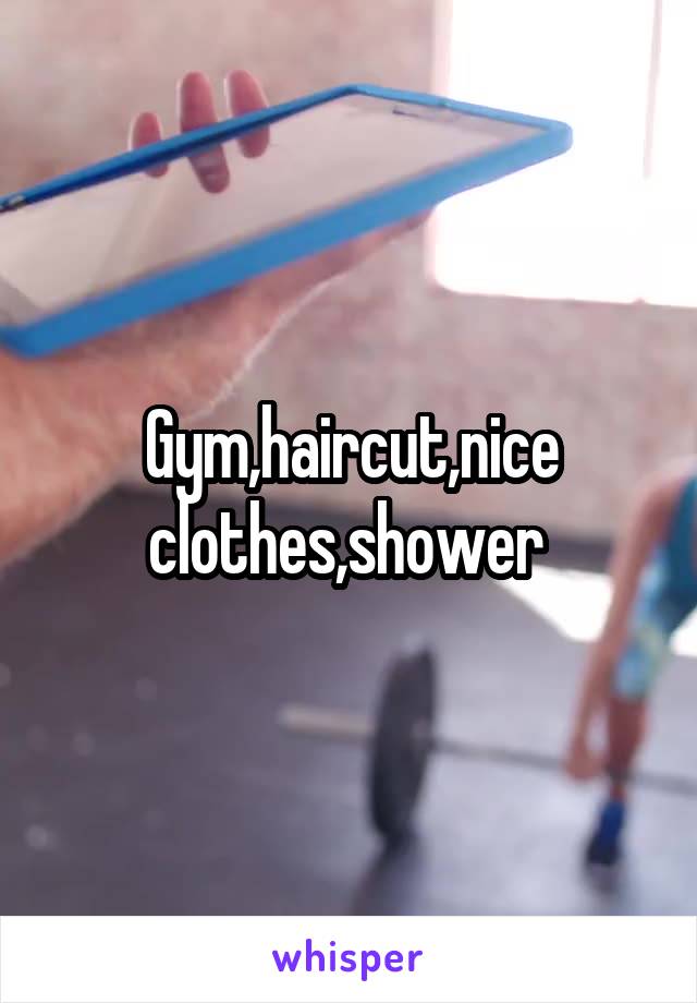 Gym,haircut,nice clothes,shower 