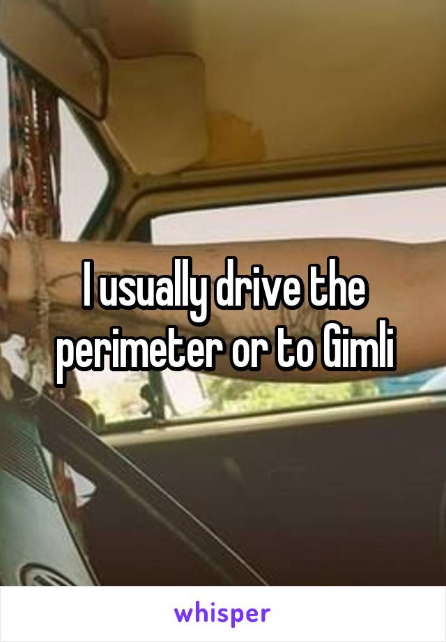 I usually drive the perimeter or to Gimli