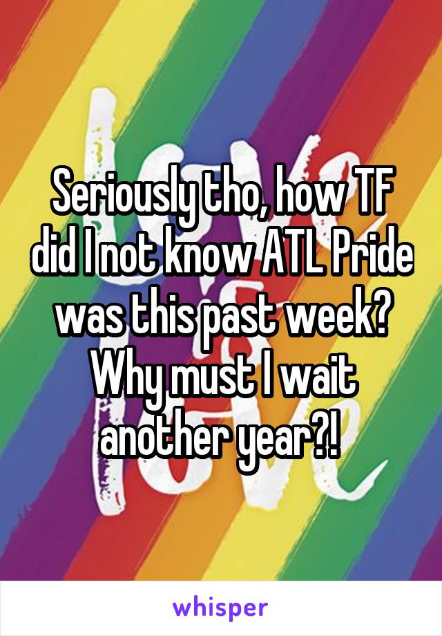 Seriously tho, how TF did I not know ATL Pride was this past week?
Why must I wait another year?! 