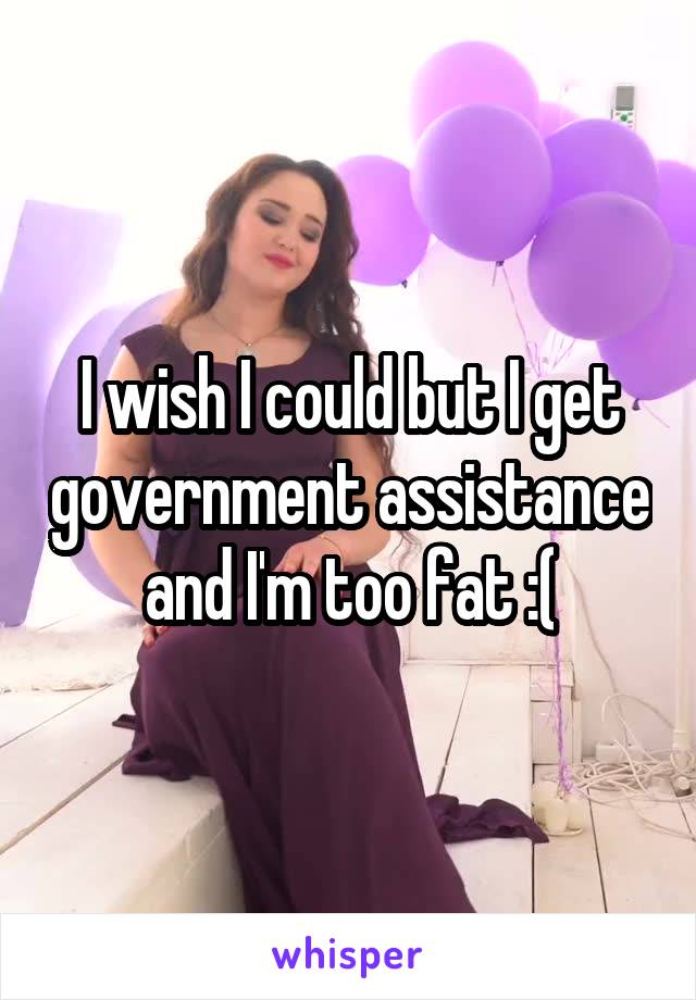 I wish I could but I get government assistance and I'm too fat :(