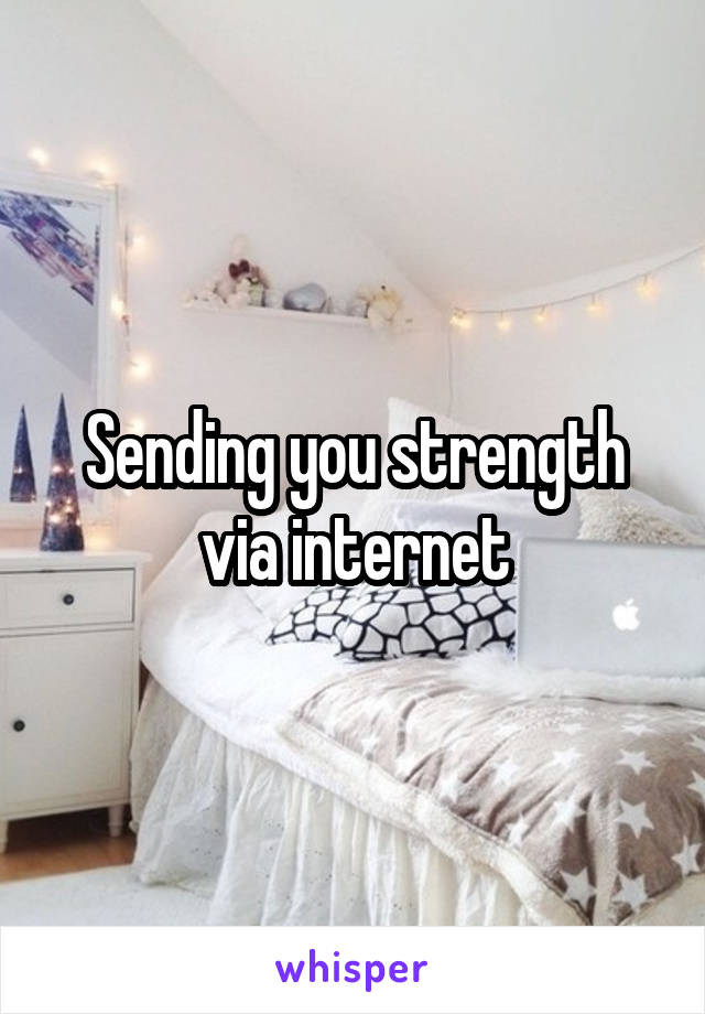 Sending you strength via internet