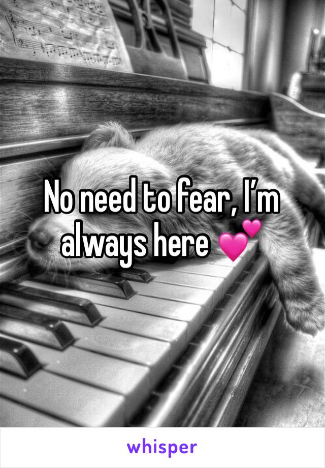 No need to fear, I’m always here 💕