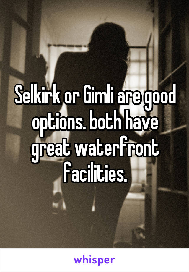 Selkirk or Gimli are good options. both have great waterfront facilities.