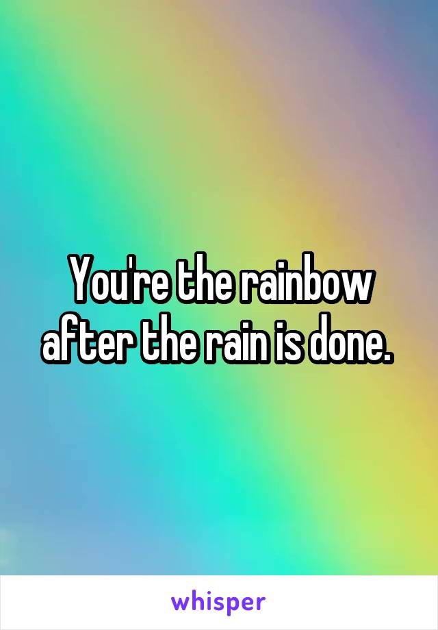 You're the rainbow after the rain is done. 
