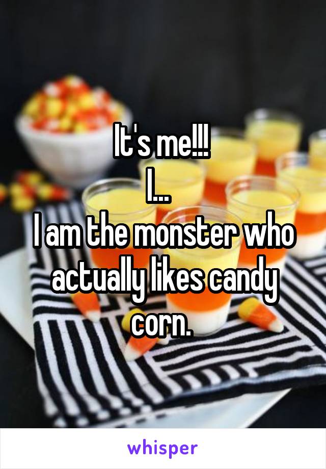 It's me!!! 
I...  
I am the monster who actually likes candy corn. 