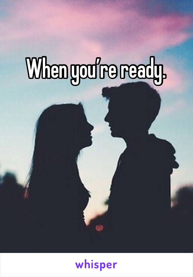 When you’re ready. 
