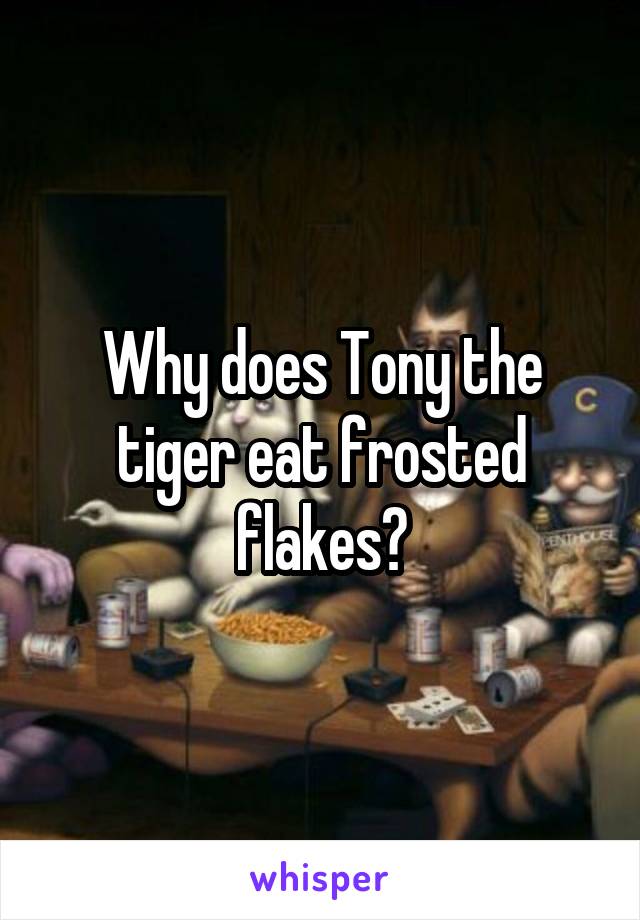 Why does Tony the tiger eat frosted flakes?