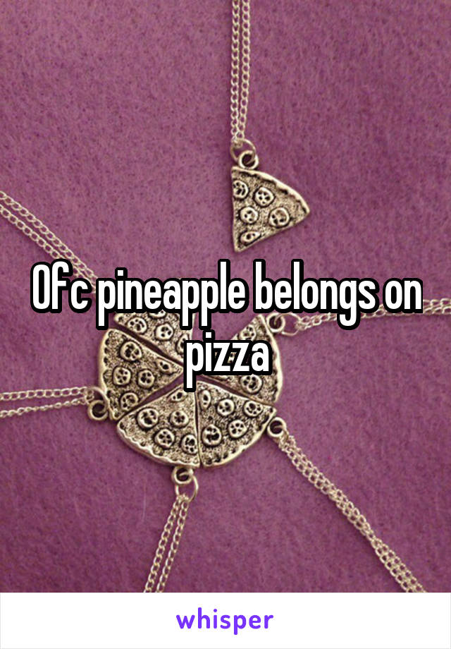 Ofc pineapple belongs on pizza