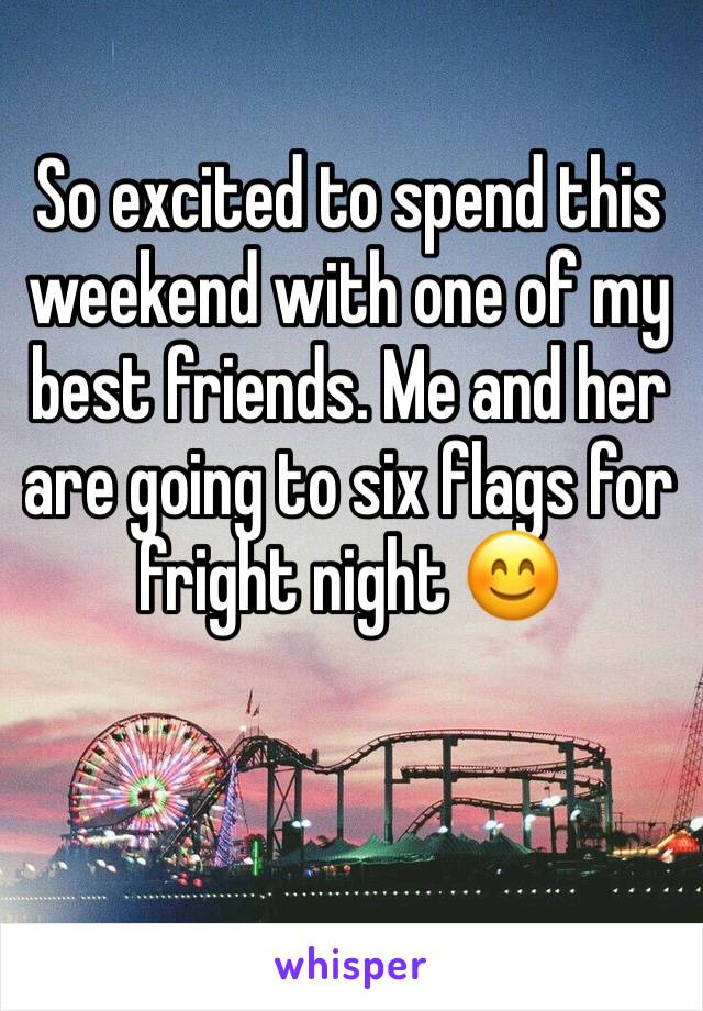 So excited to spend this weekend with one of my best friends. Me and her are going to six flags for fright night 😊