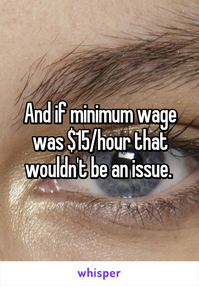 And if minimum wage was $15/hour that wouldn't be an issue. 