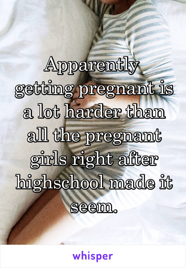 Apparently  getting pregnant is a lot harder than all the pregnant girls right after highschool made it seem.