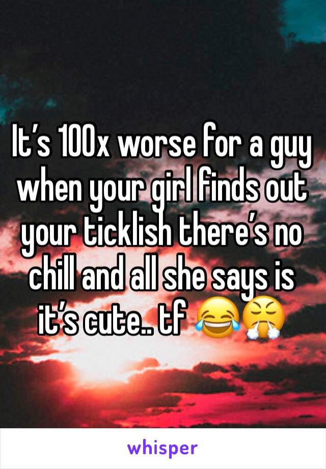 It’s 100x worse for a guy when your girl finds out your ticklish there’s no chill and all she says is it’s cute.. tf 😂😤