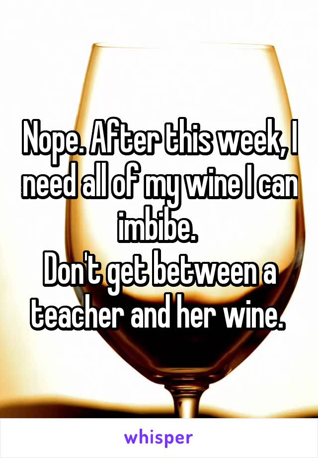 Nope. After this week, I need all of my wine I can imbibe. 
Don't get between a teacher and her wine. 