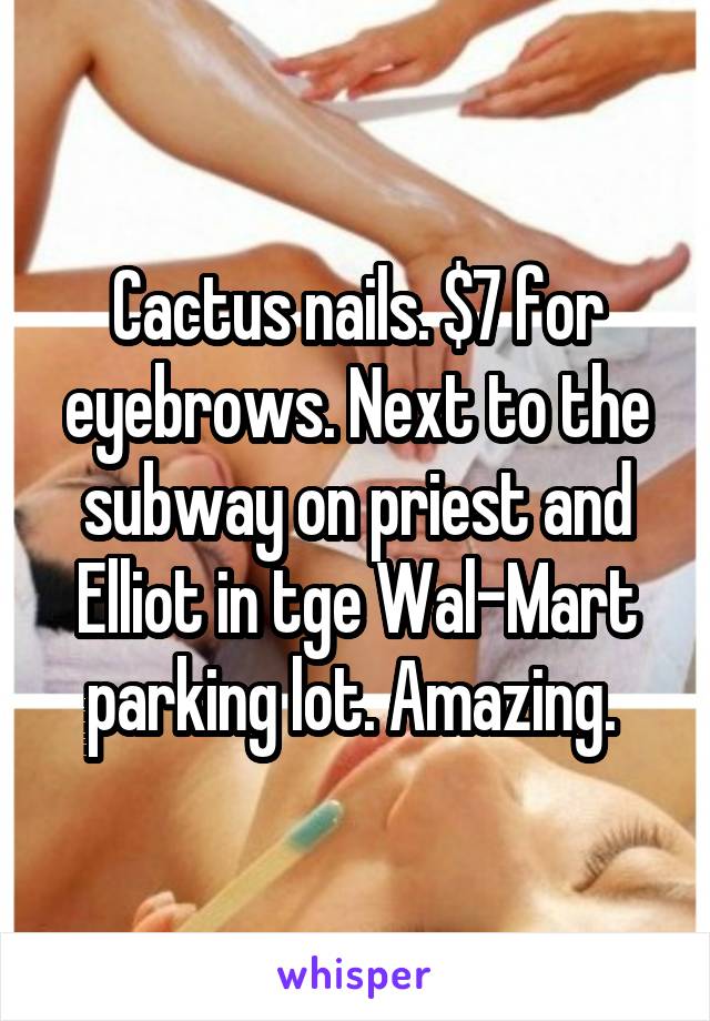 Cactus nails. $7 for eyebrows. Next to the subway on priest and Elliot in tge Wal-Mart parking lot. Amazing. 