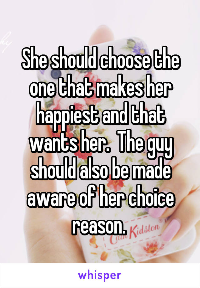 She should choose the one that makes her happiest and that wants her.  The guy should also be made aware of her choice reason. 
